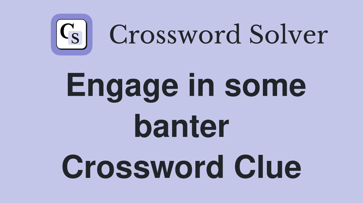 Engage in some banter Crossword Clue