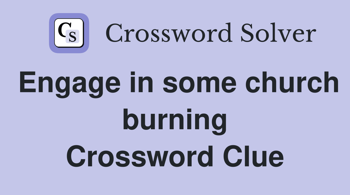 Engage in some church burning Crossword Clue