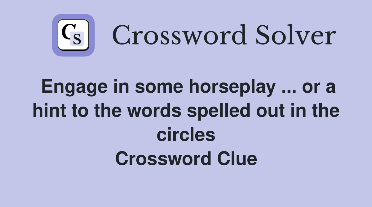 Engage in some horseplay ... or a hint to the words spelled out in the circles Crossword Clue