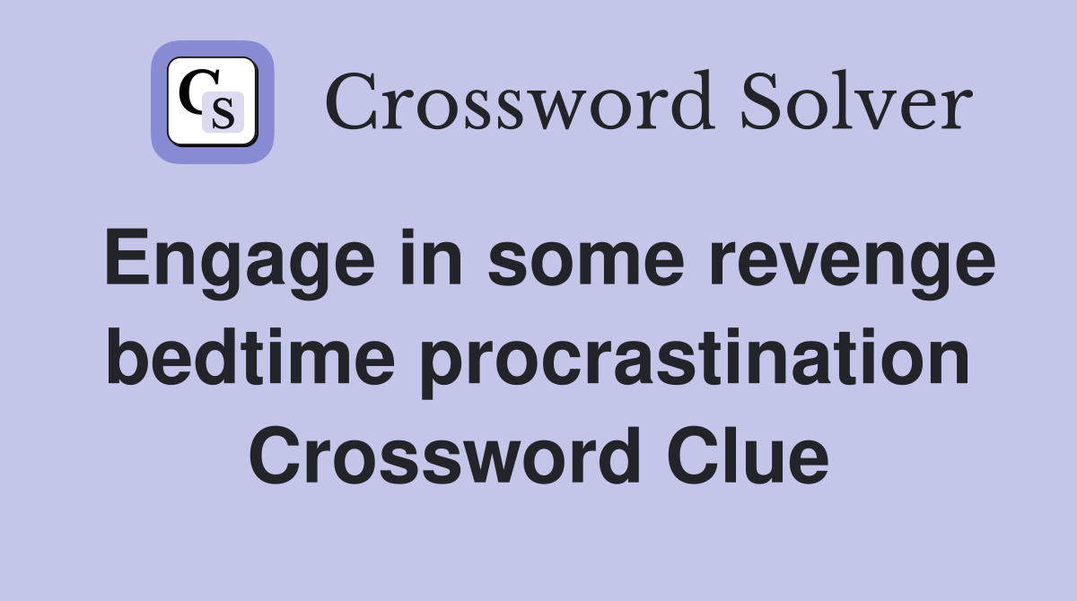 Engage in some revenge bedtime procrastination Crossword Clue