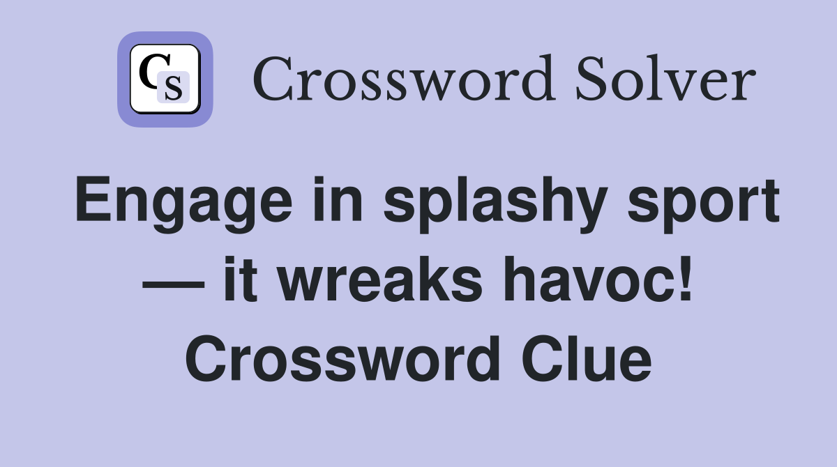 Engage in splashy sport — it wreaks havoc! Crossword Clue