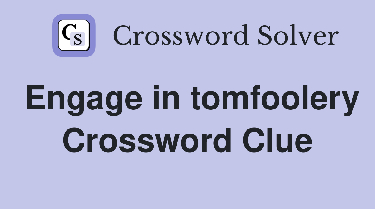 Engage in tomfoolery Crossword Clue