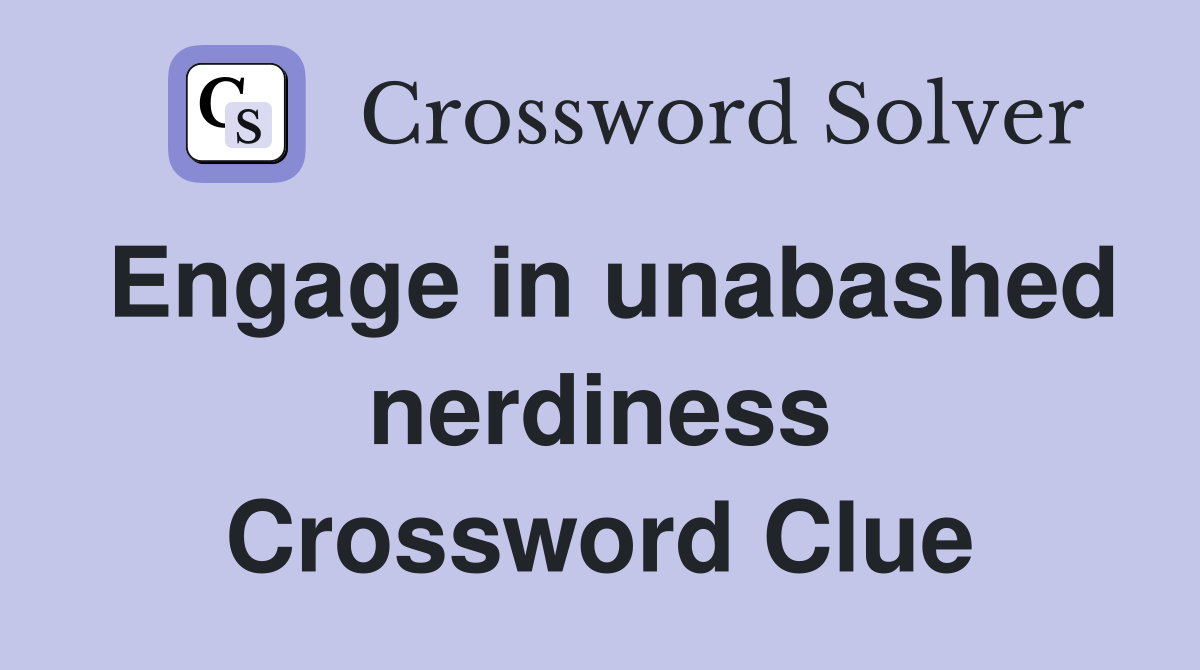 Engage in unabashed nerdiness Crossword Clue