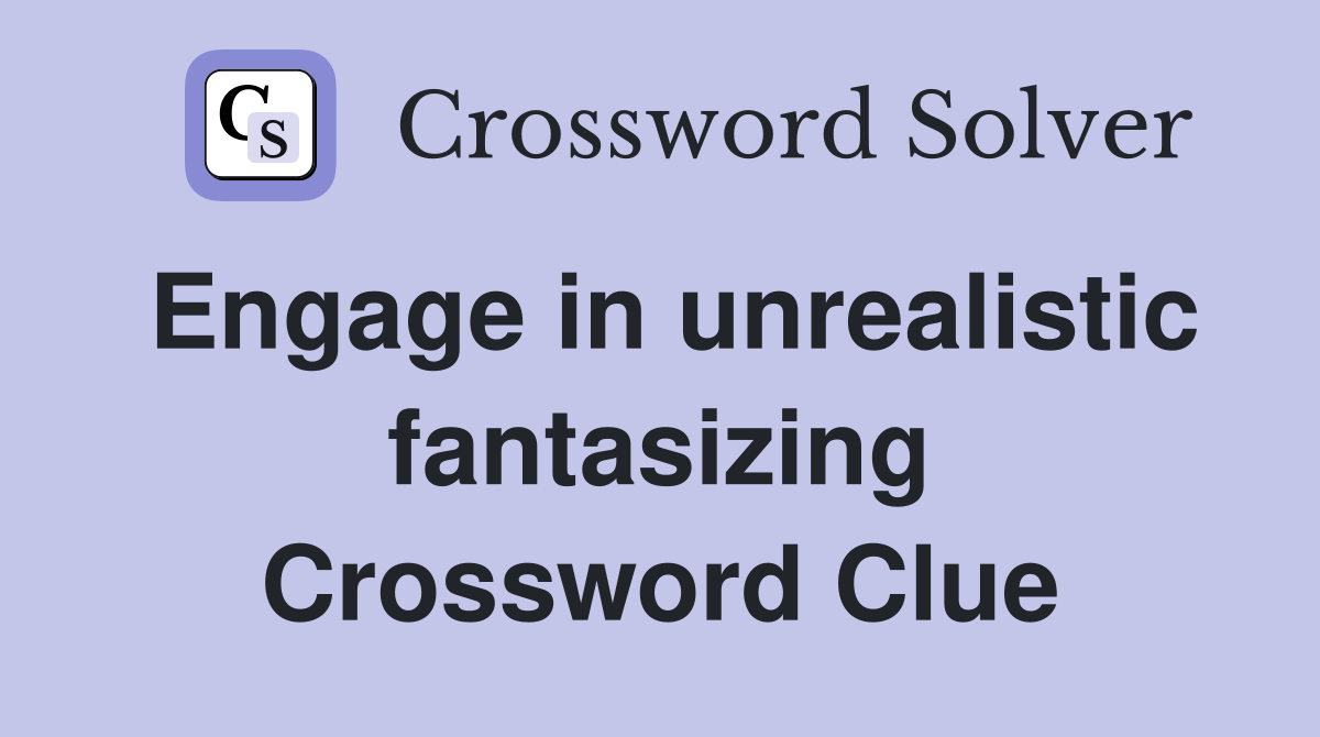 Engage in unrealistic fantasizing Crossword Clue