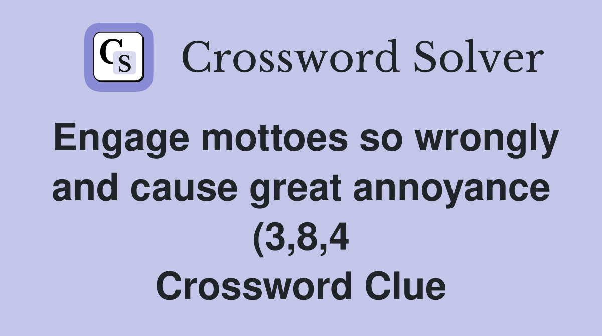 Engage mottoes so wrongly and cause great annoyance (3 8 4) Crossword Engage mottoes so wrongly and cause great annoyance (3 8 4) Crossword