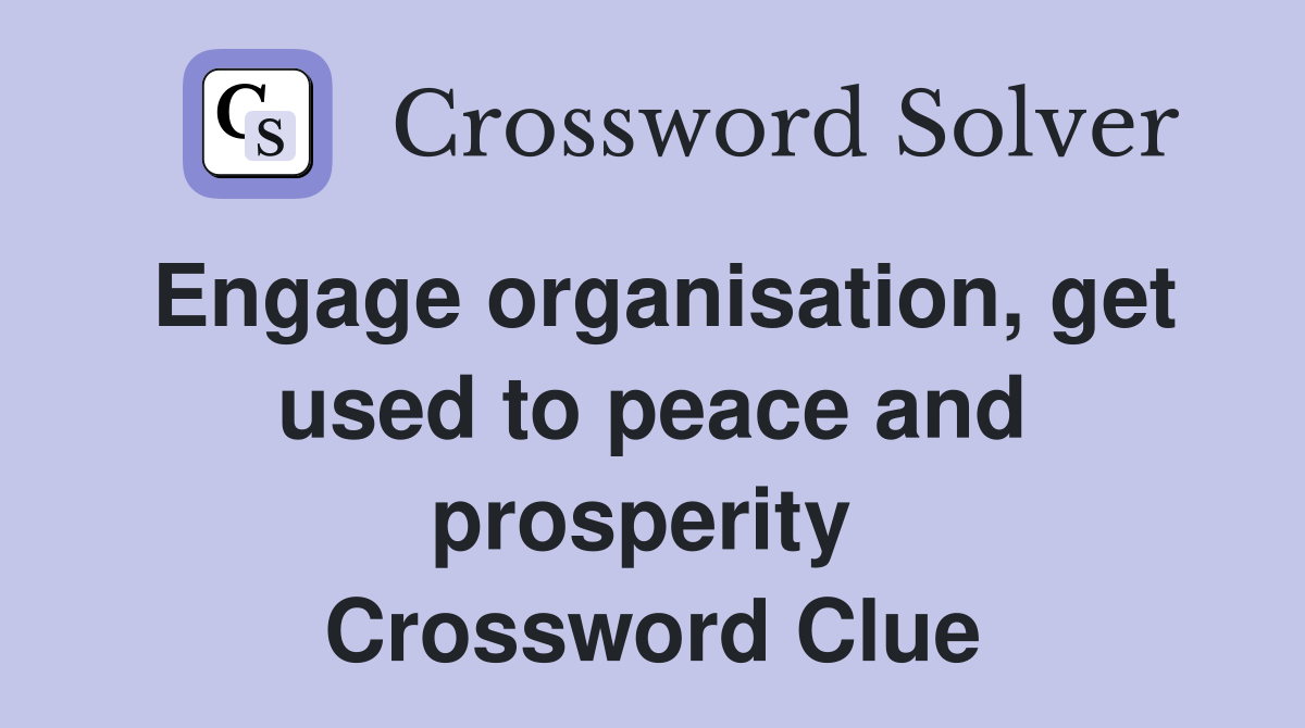 Engage organisation, get used to peace and prosperity  Crossword Clue