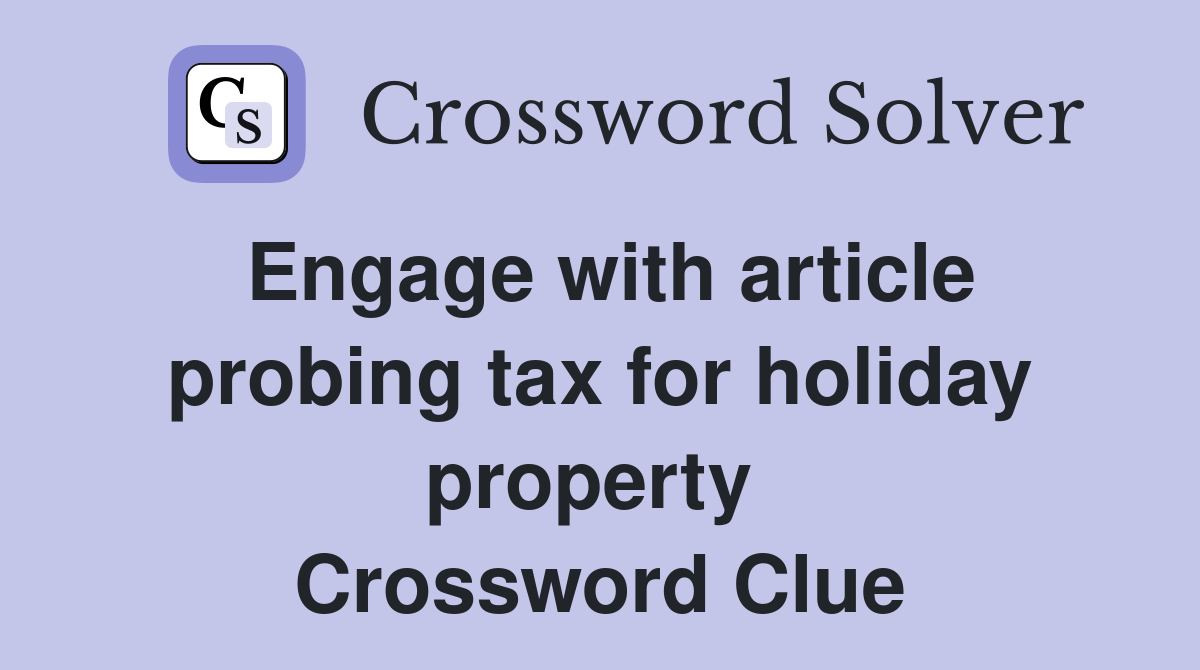 Engage with article probing tax for holiday property  Crossword Clue