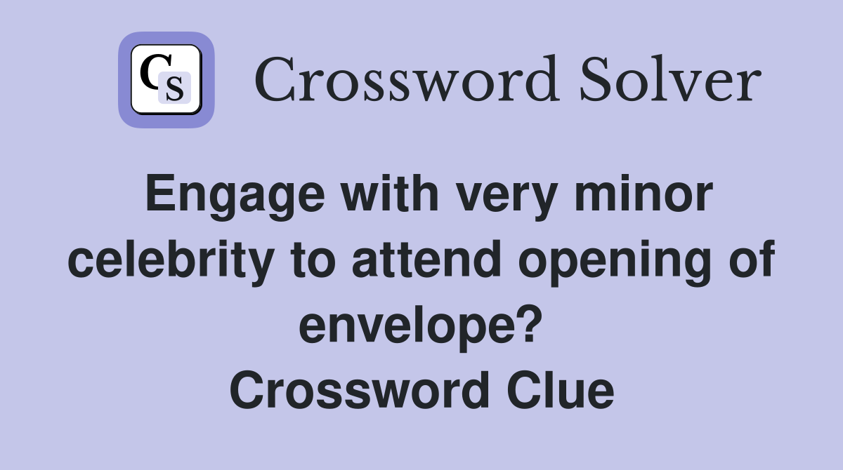 Engage with very minor celebrity to attend opening of envelope? Crossword Clue