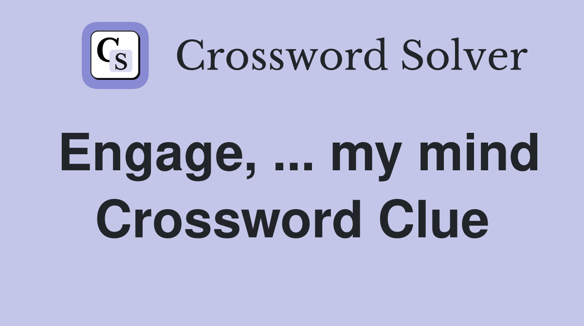 Engage, ... my mind Crossword Clue