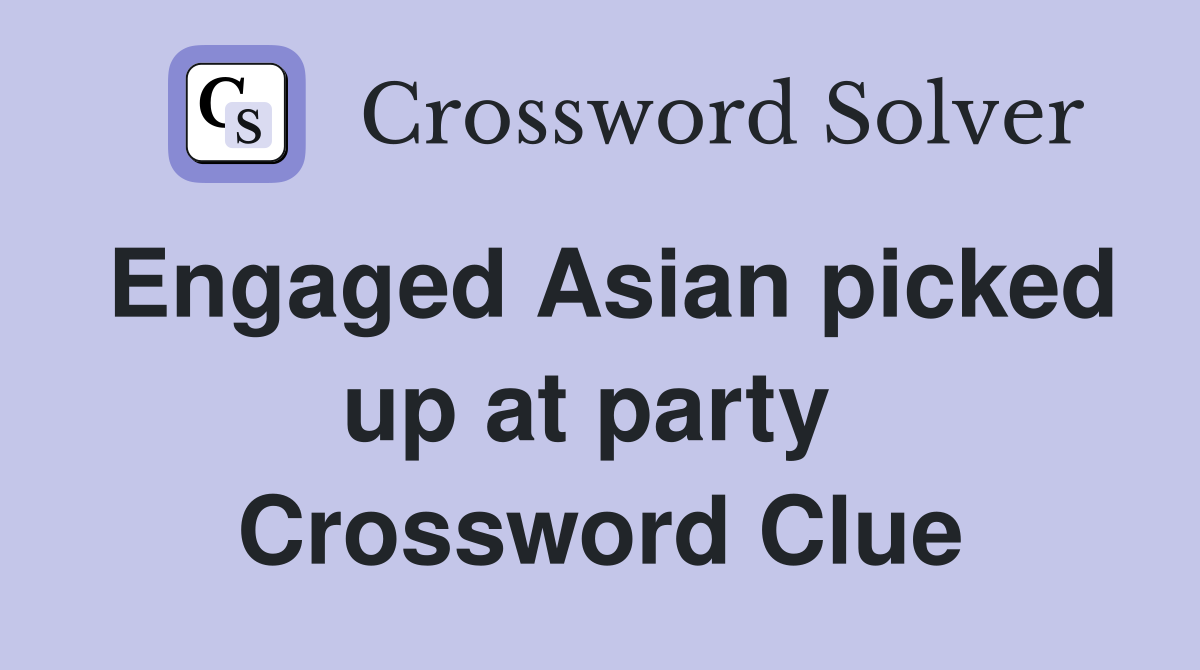 Engaged Asian picked up at party  Crossword Clue