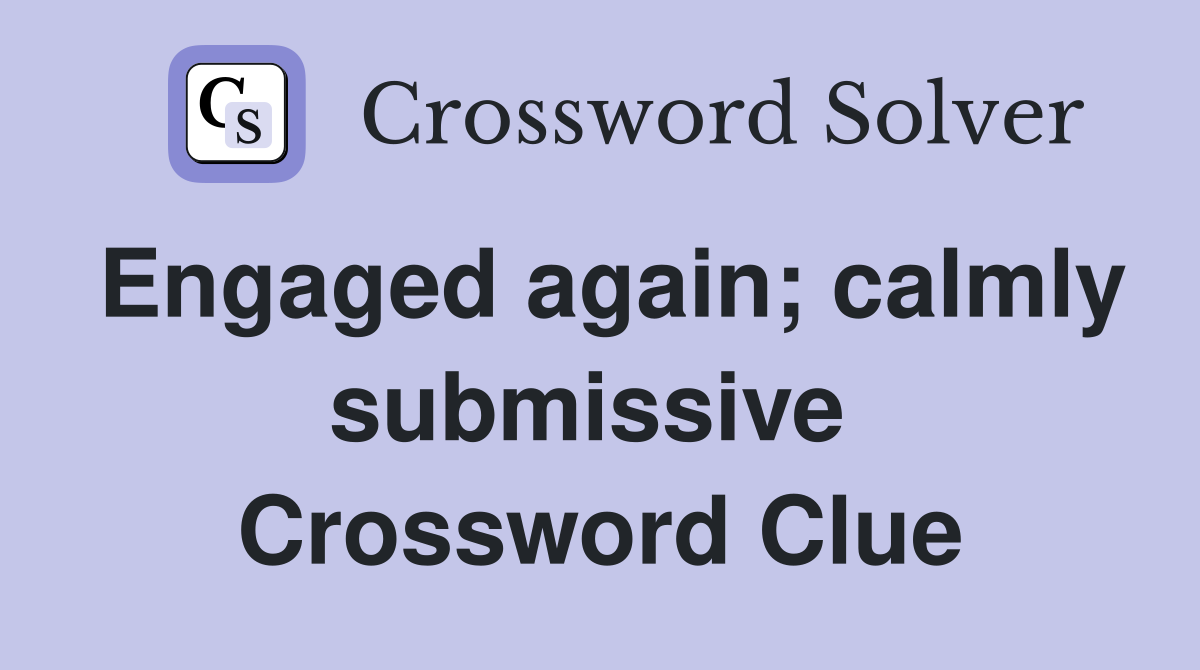 Engaged again; calmly submissive  Crossword Clue