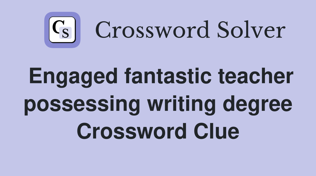 Engaged fantastic teacher possessing writing degree Crossword Clue