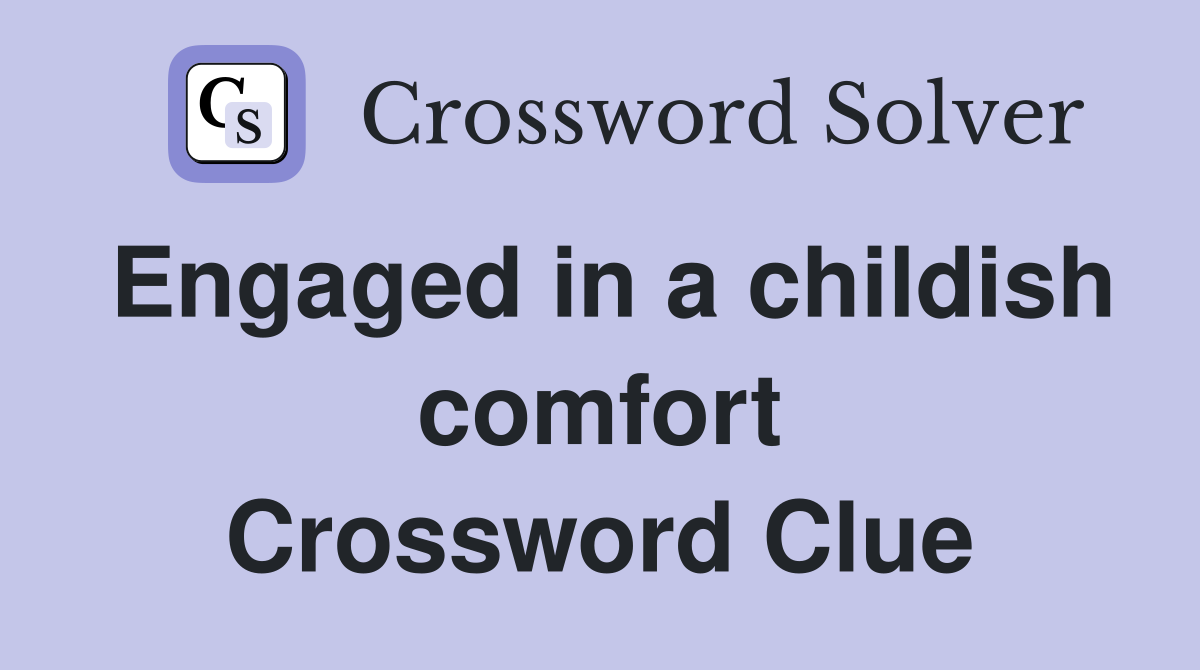 Engaged in a childish comfort Crossword Clue