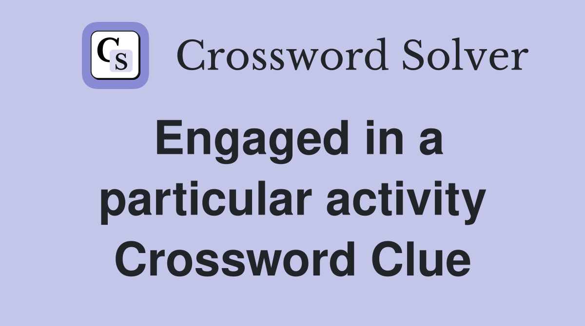 Engaged in a particular activity Crossword Clue