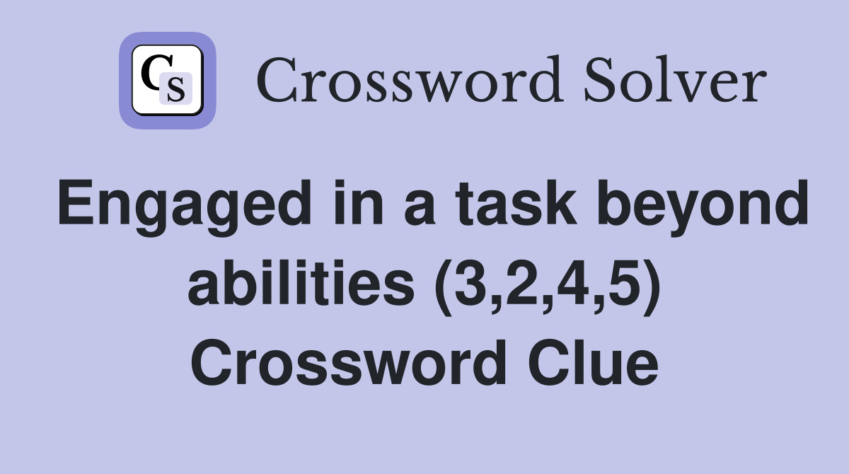 Engaged in a task beyond abilities (3,2,4,5) Crossword Clue
