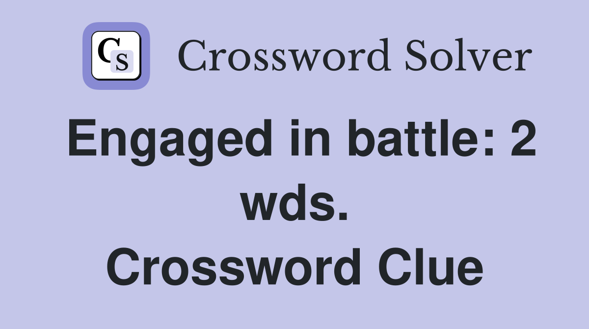 Engaged in battle: 2 wds. Crossword Clue