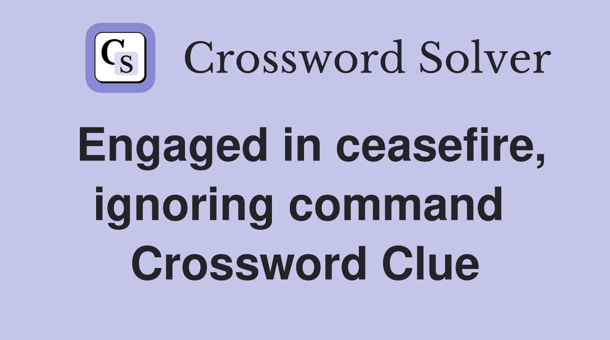 Engaged in ceasefire, ignoring command  Crossword Clue