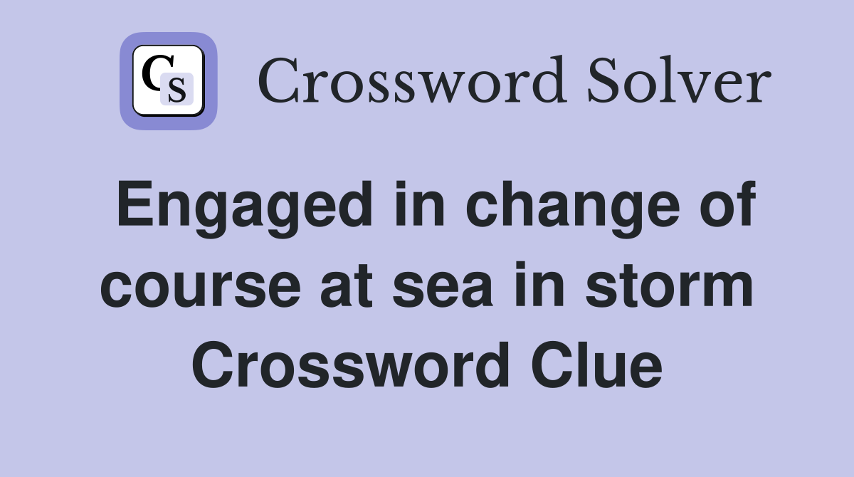 Engaged in change of course at sea in storm Crossword Clue