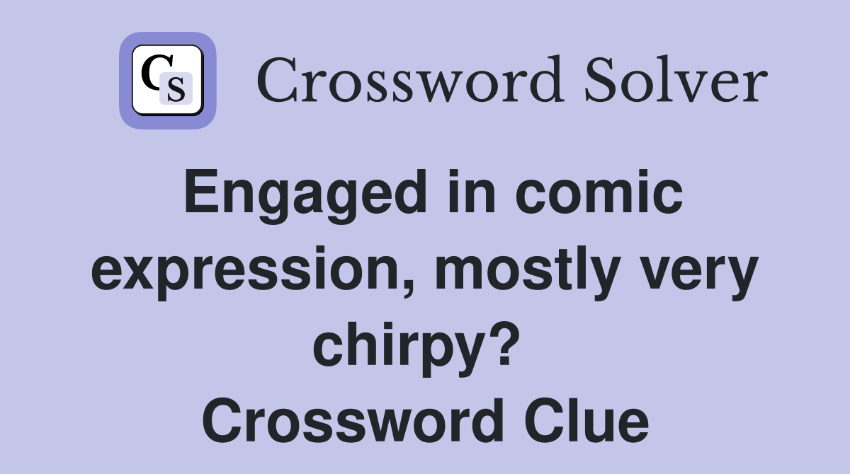 Engaged in comic expression, mostly very chirpy?  Crossword Clue