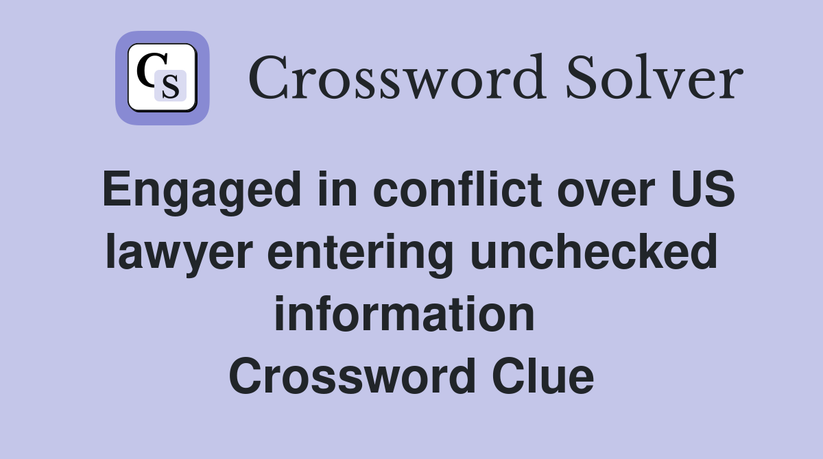 Engaged in conflict over US lawyer entering unchecked information  Crossword Clue
