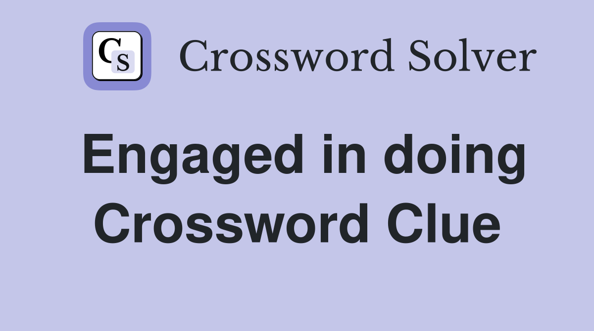 Engaged in doing Crossword Clue