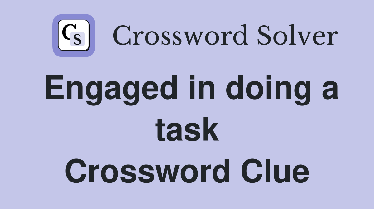 Engaged in doing a task Crossword Clue