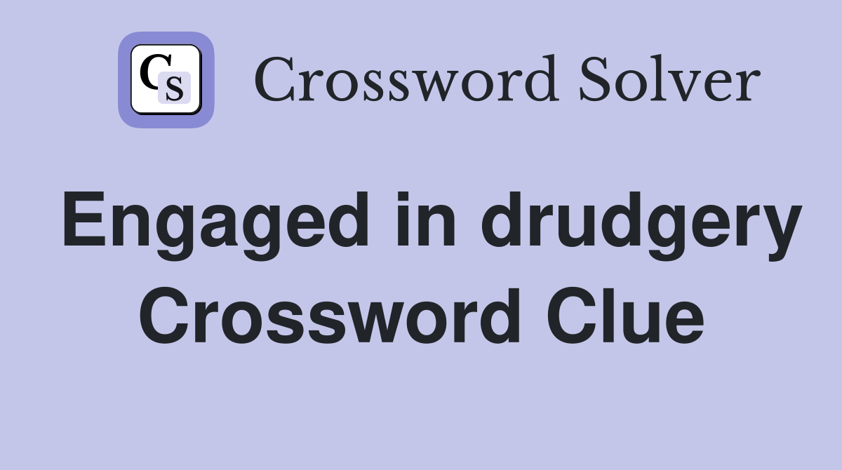 Engaged in drudgery Crossword Clue