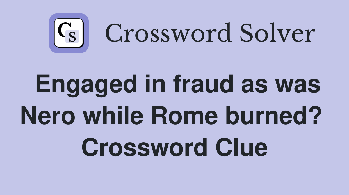 Engaged in fraud as was Nero while Rome burned?  Crossword Clue