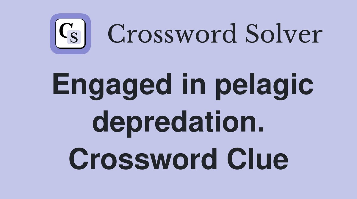 Engaged in pelagic depredation. Crossword Clue