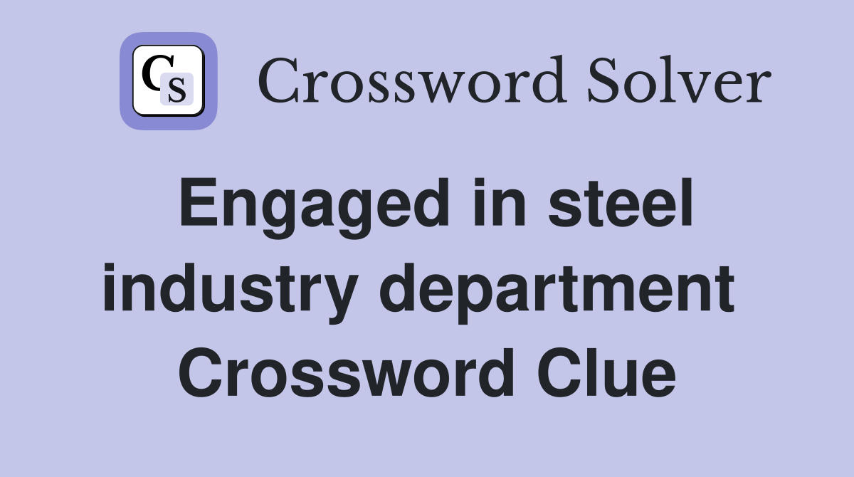 Engaged in steel industry department  Crossword Clue