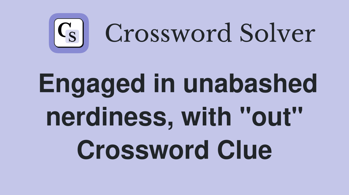 Engaged in unabashed nerdiness, with "out" Crossword Clue