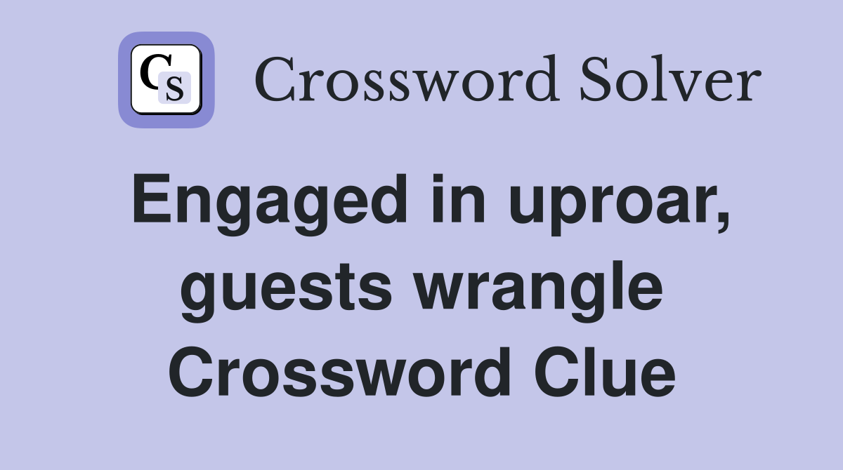 Engaged in uproar, guests wrangle Crossword Clue