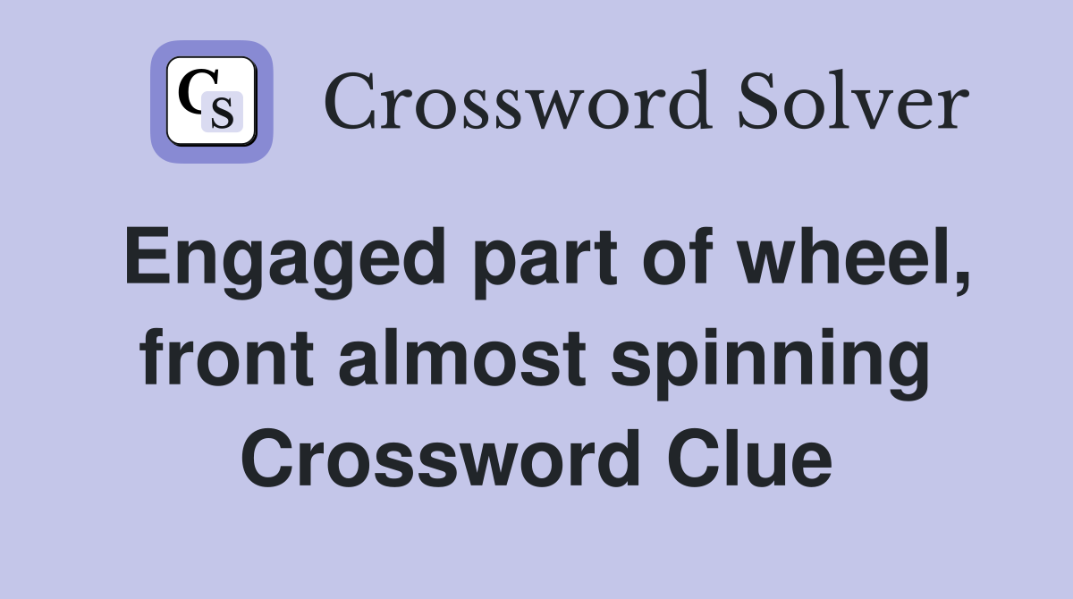 Engaged part of wheel, front almost spinning Crossword Clue