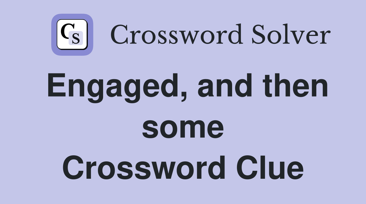 Engaged, and then some Crossword Clue