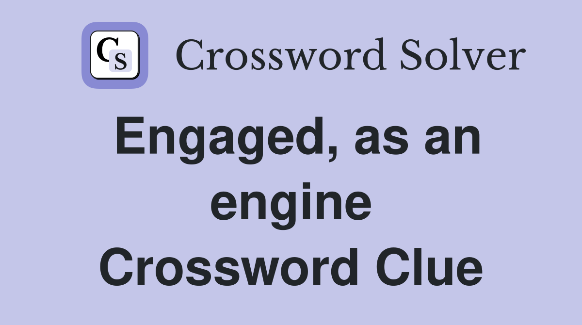 Engaged, as an engine Crossword Clue