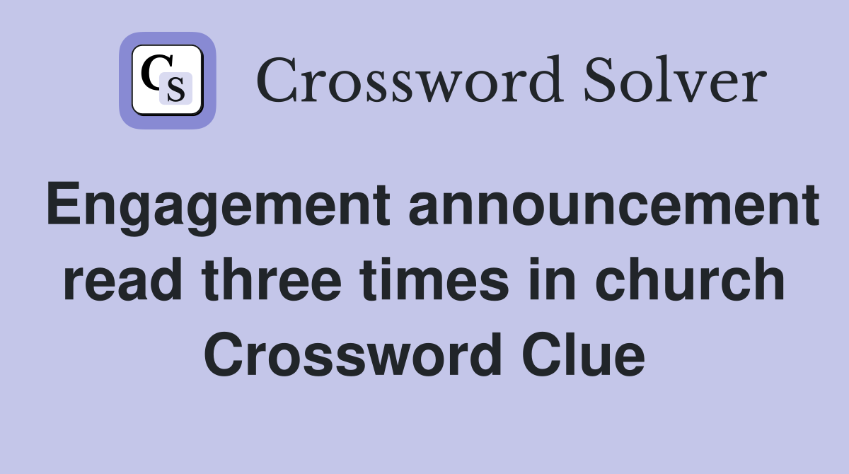 Engagement announcement read three times in church Crossword Clue