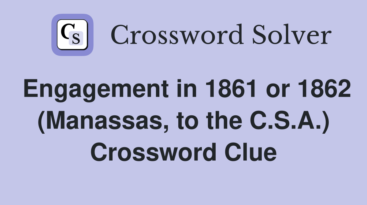 Engagement in 1861 or 1862 (Manassas, to the C.S.A.) Crossword Clue