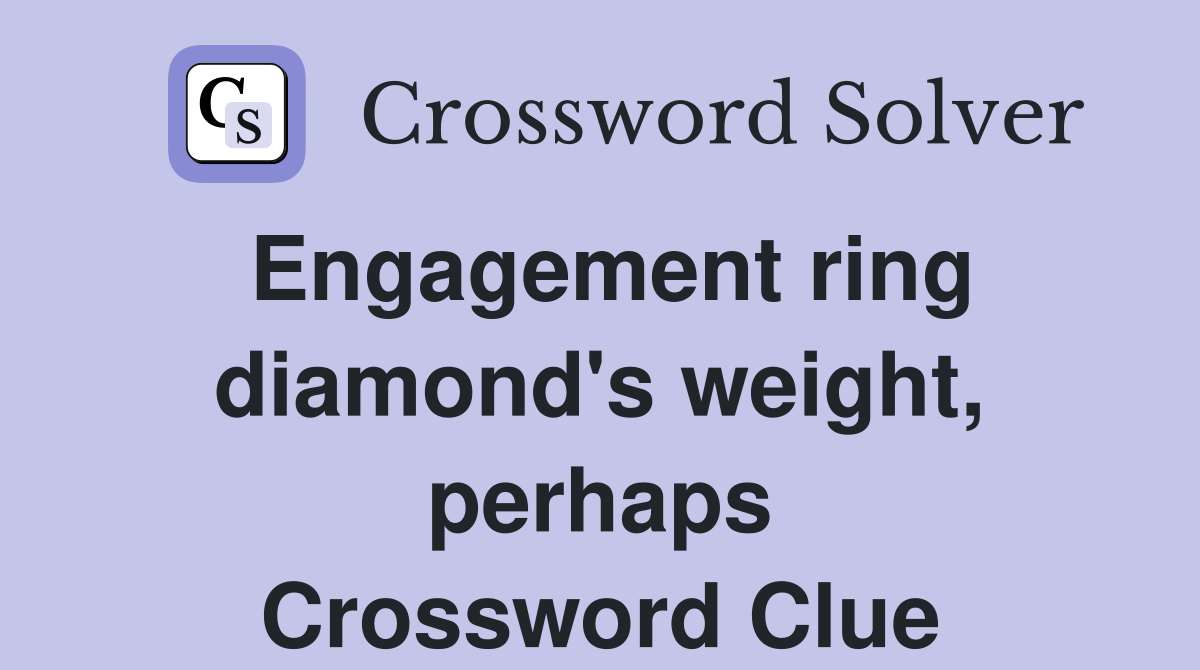 Engagement ring diamond's weight, perhaps Crossword Clue