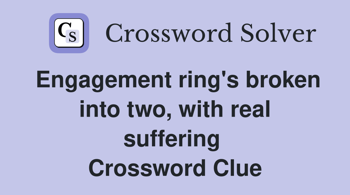 Engagement ring's broken into two, with real suffering  Crossword Clue