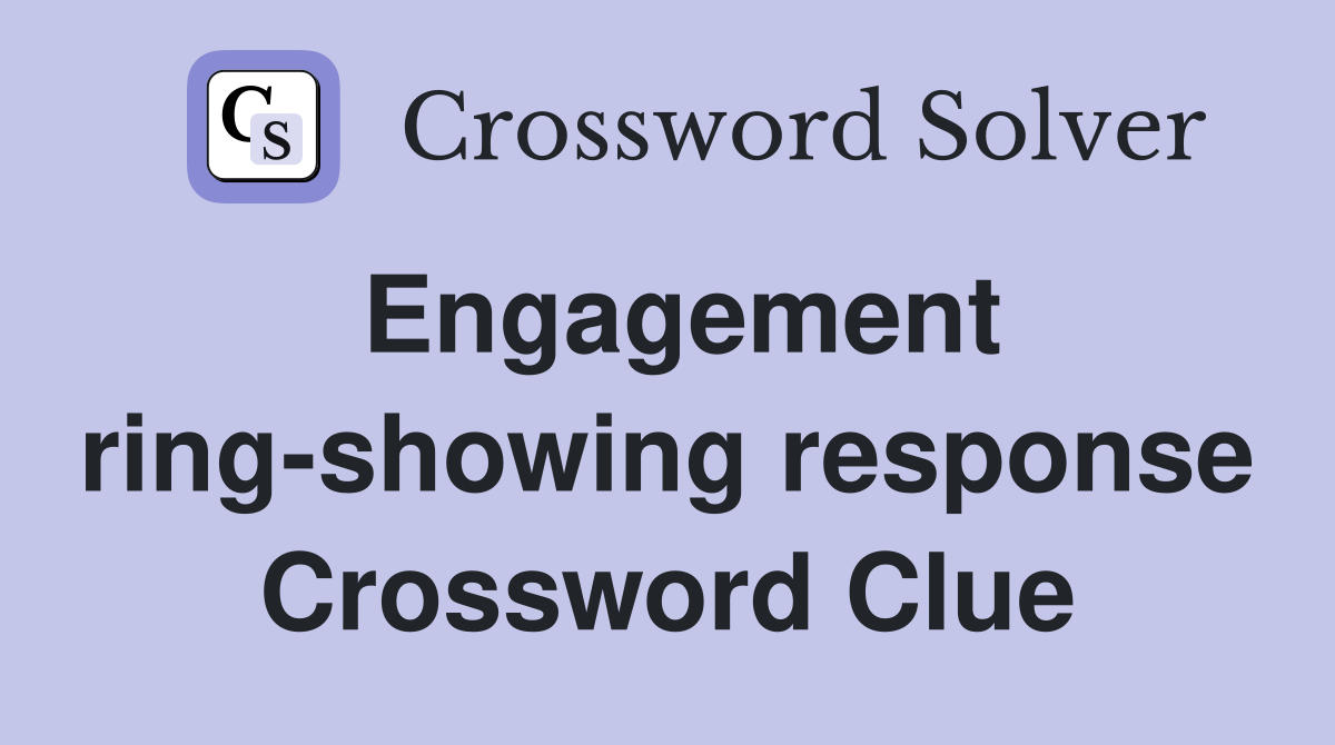 Engagement ring-showing response Crossword Clue