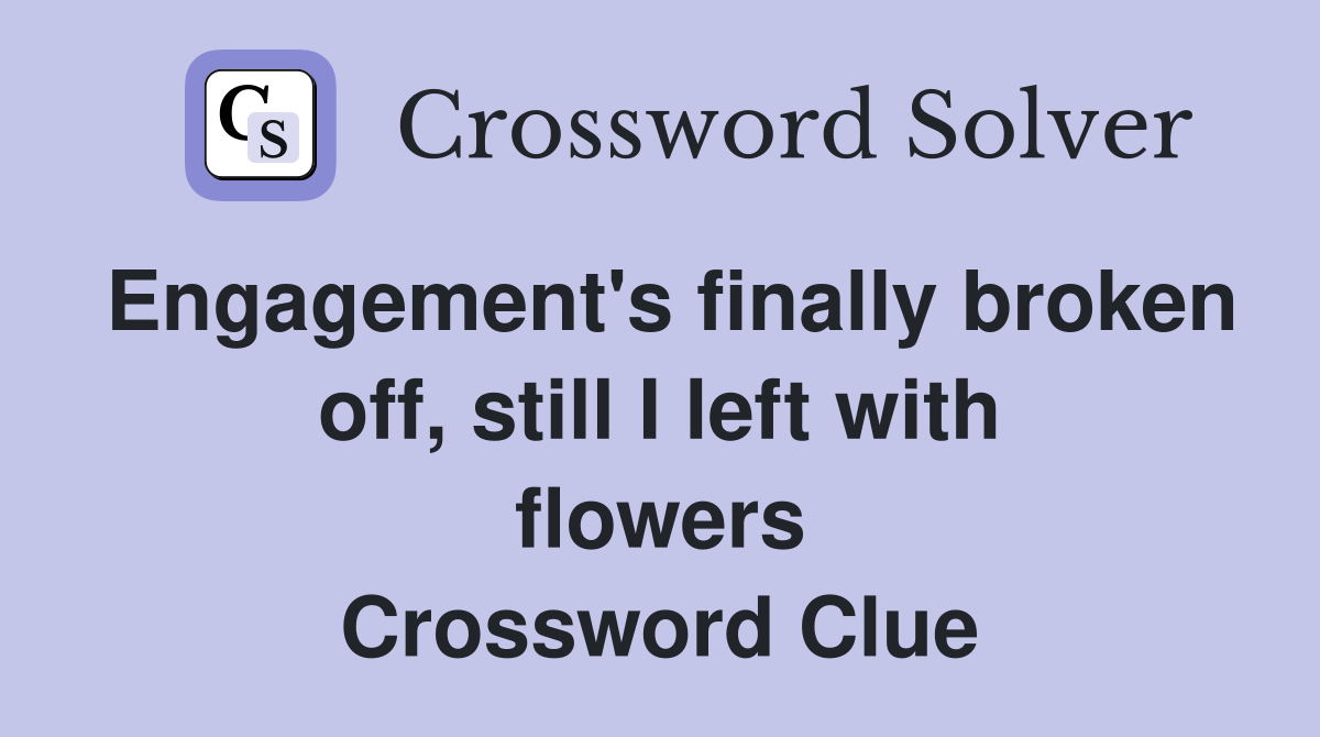 Engagement's finally broken off, still I left with flowers Crossword Clue