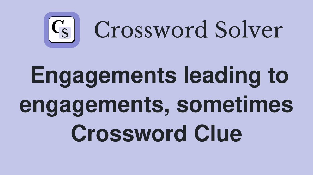 Engagements leading to engagements, sometimes Crossword Clue
