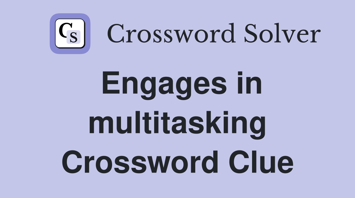 Engages in multitasking Crossword Clue