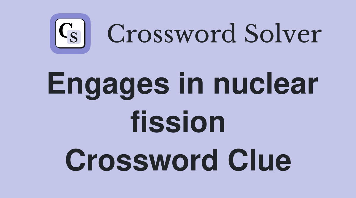 Engages in nuclear fission Crossword Clue