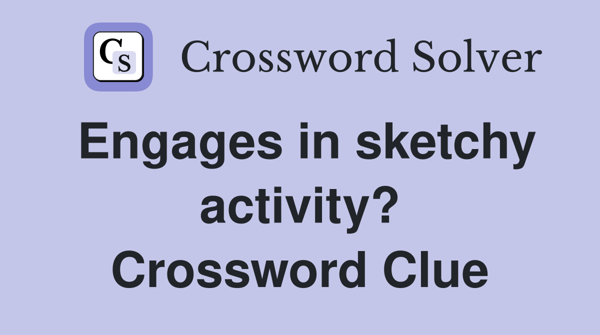 Engages in sketchy activity? Crossword Clue