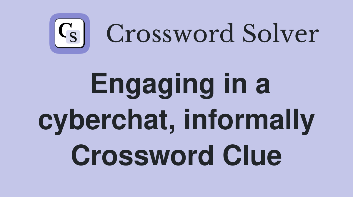 Engaging in a cyberchat, informally Crossword Clue