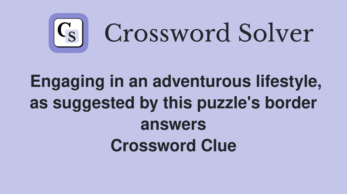 Engaging in an adventurous lifestyle, as suggested by this puzzle's border answers Crossword Clue