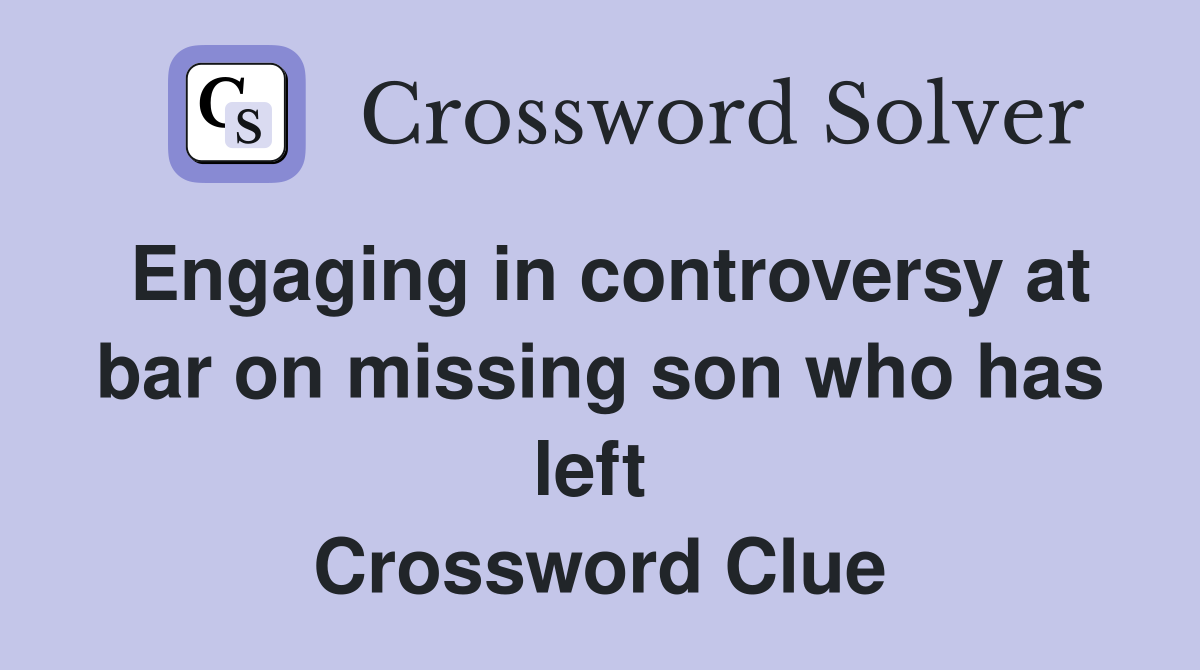 Engaging in controversy at bar on missing son who has left  Crossword Clue