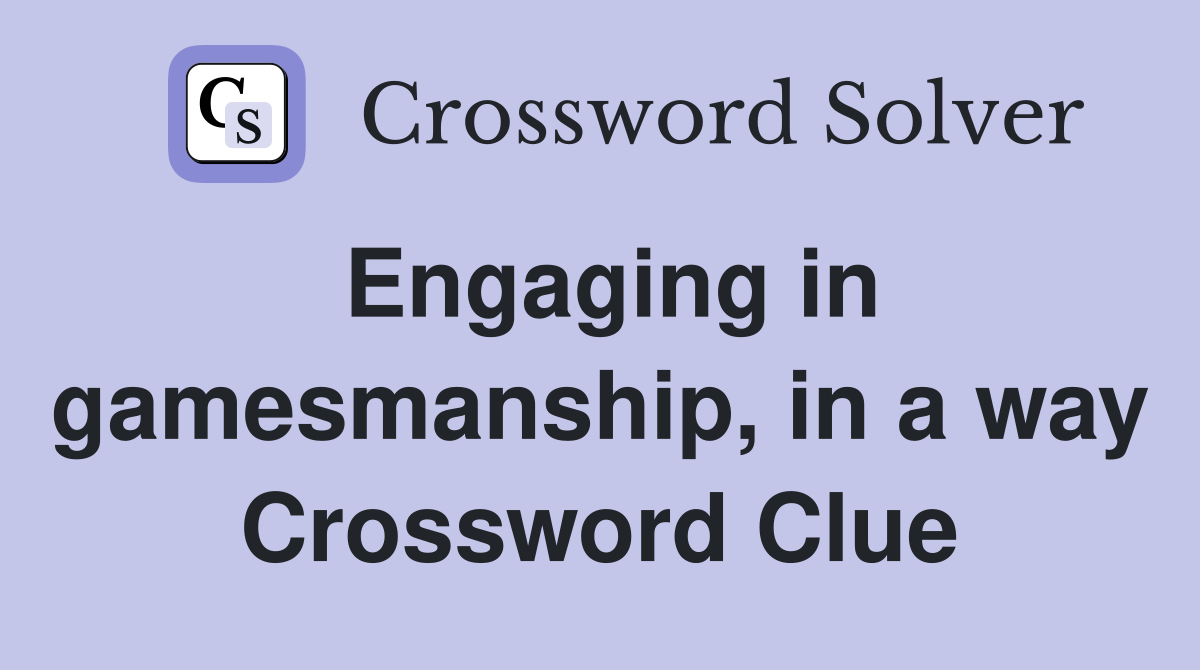 Engaging in gamesmanship, in a way Crossword Clue
