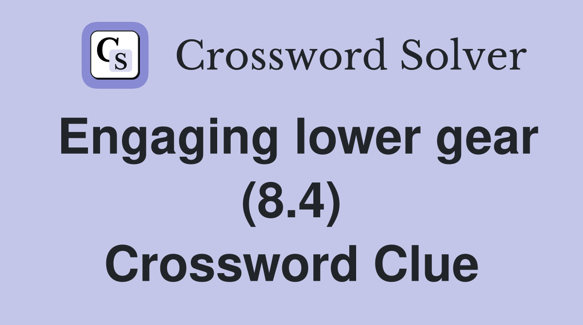 Engaging lower gear (8.4) Crossword Clue